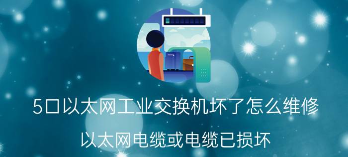 5口以太网工业交换机坏了怎么维修 以太网电缆或电缆已损坏？